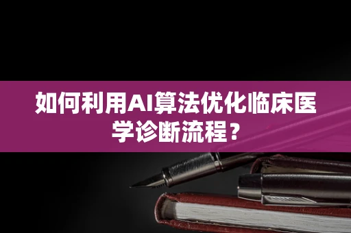 如何利用AI算法优化临床医学诊断流程？