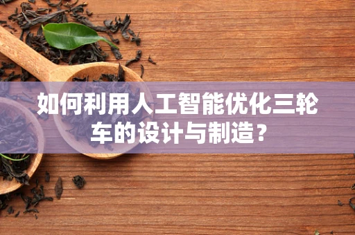 如何利用人工智能优化三轮车的设计与制造？