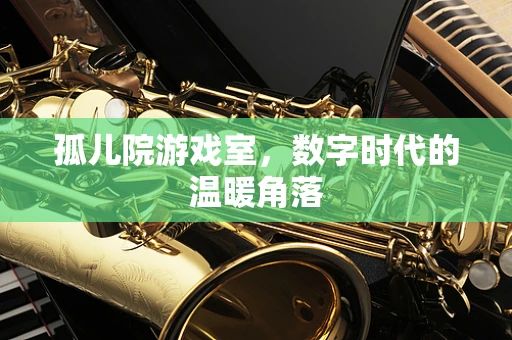 孤儿院游戏室，数字时代的温暖角落