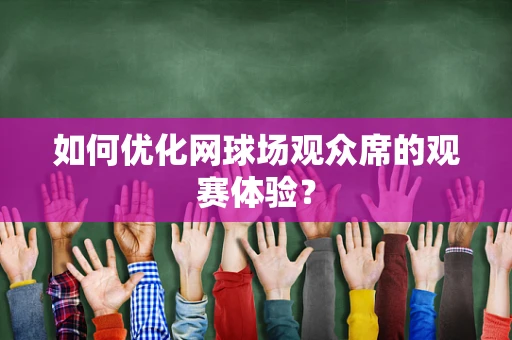 如何优化网球场观众席的观赛体验？