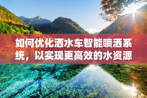 如何优化洒水车智能喷洒系统，以实现更高效的水资源管理？
