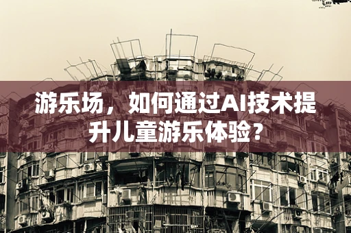 游乐场，如何通过AI技术提升儿童游乐体验？