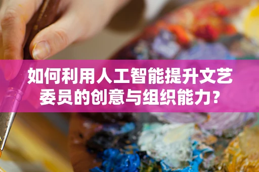 如何利用人工智能提升文艺委员的创意与组织能力？