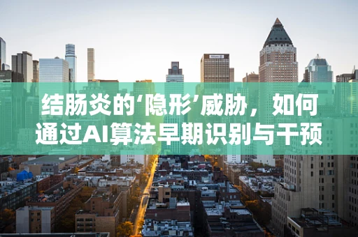 结肠炎的‘隐形’威胁，如何通过AI算法早期识别与干预？
