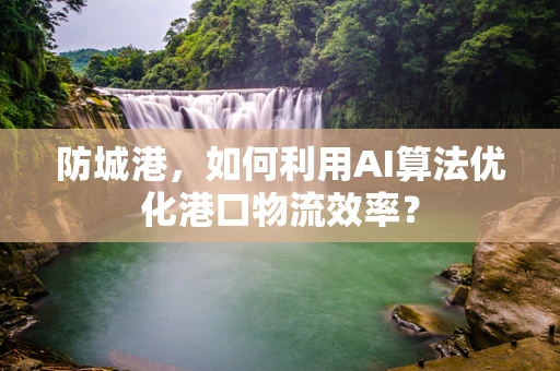 防城港，如何利用AI算法优化港口物流效率？