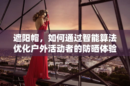 遮阳帽，如何通过智能算法优化户外活动者的防晒体验？