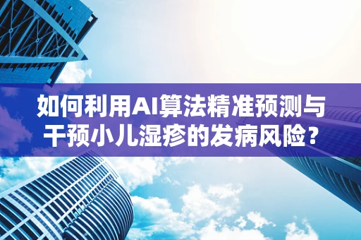 如何利用AI算法精准预测与干预小儿湿疹的发病风险？