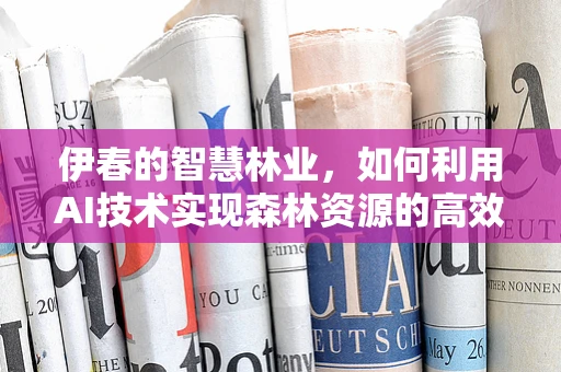 伊春的智慧林业，如何利用AI技术实现森林资源的高效管理？