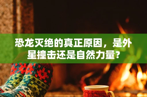 恐龙灭绝的真正原因，是外星撞击还是自然力量？