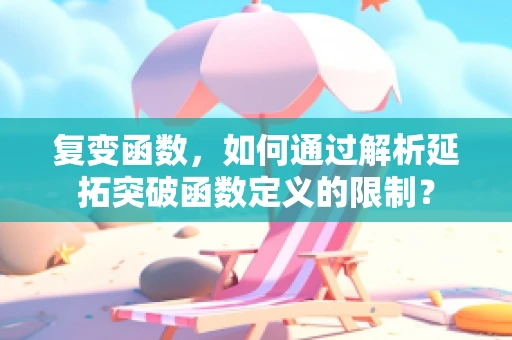 复变函数，如何通过解析延拓突破函数定义的限制？