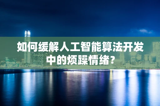 如何缓解人工智能算法开发中的烦躁情绪？