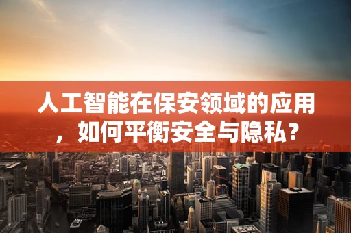 人工智能在保安领域的应用，如何平衡安全与隐私？