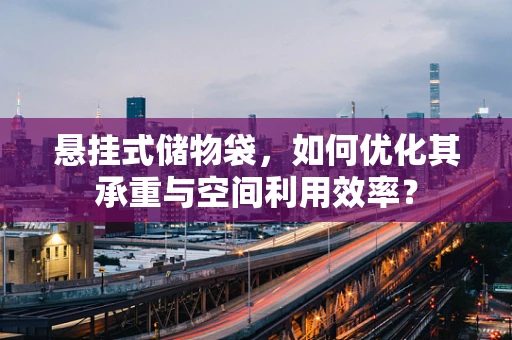 悬挂式储物袋，如何优化其承重与空间利用效率？
