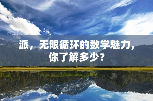 派，无限循环的数学魅力，你了解多少？