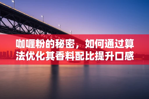 咖喱粉的秘密，如何通过算法优化其香料配比提升口感？