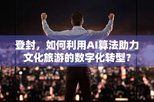 登封，如何利用AI算法助力文化旅游的数字化转型？