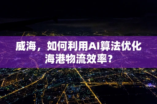 威海，如何利用AI算法优化海港物流效率？