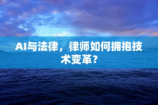AI与法律，律师如何拥抱技术变革？