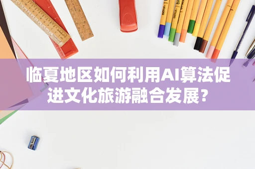 临夏地区如何利用AI算法促进文化旅游融合发展？