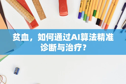 贫血，如何通过AI算法精准诊断与治疗？