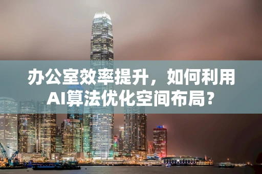 办公室效率提升，如何利用AI算法优化空间布局？