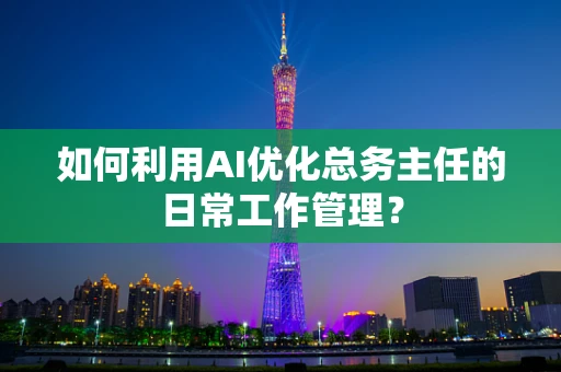 如何利用AI优化总务主任的日常工作管理？