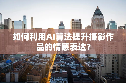 如何利用AI算法提升摄影作品的情感表达？