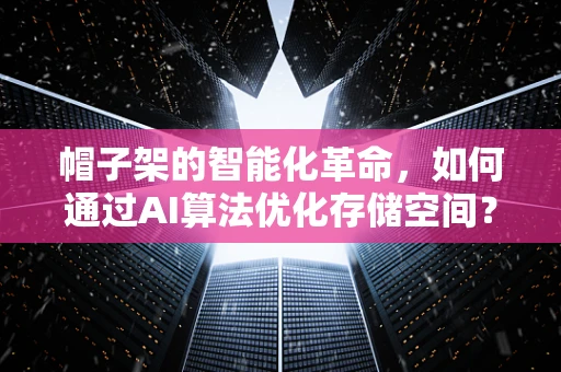 帽子架的智能化革命，如何通过AI算法优化存储空间？