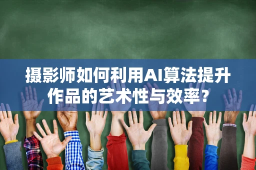 摄影师如何利用AI算法提升作品的艺术性与效率？