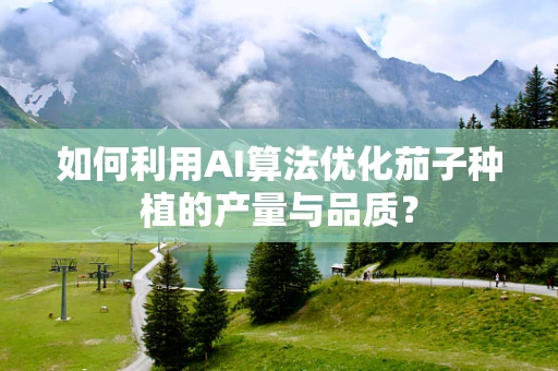 如何利用AI算法优化茄子种植的产量与品质？