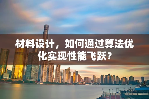 材料设计，如何通过算法优化实现性能飞跃？