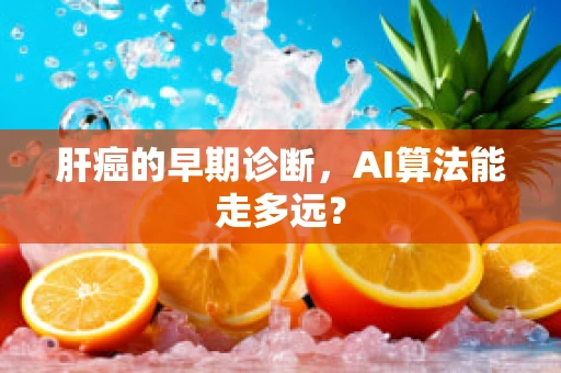 肝癌的早期诊断，AI算法能走多远？
