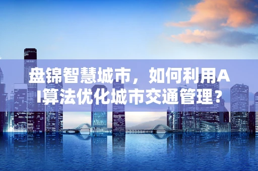 盘锦智慧城市，如何利用AI算法优化城市交通管理？