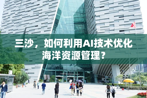 三沙，如何利用AI技术优化海洋资源管理？