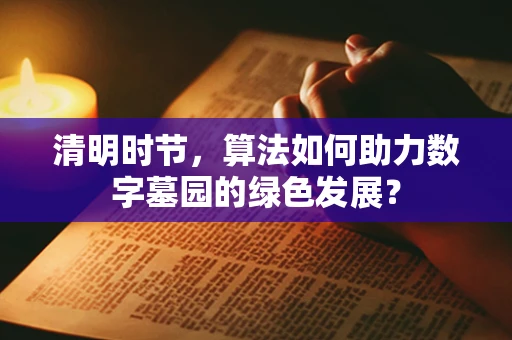 清明时节，算法如何助力数字墓园的绿色发展？
