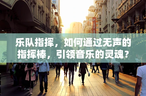 乐队指挥，如何通过无声的指挥棒，引领音乐的灵魂？