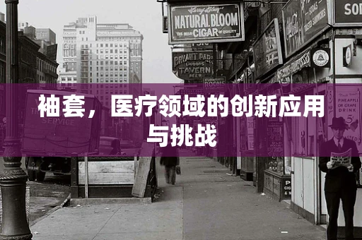 袖套，医疗领域的创新应用与挑战
