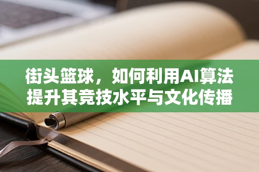街头篮球，如何利用AI算法提升其竞技水平与文化传播？