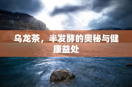乌龙茶，半发酵的奥秘与健康益处