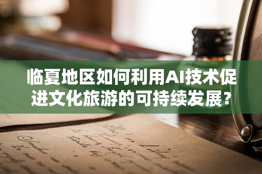 临夏地区如何利用AI技术促进文化旅游的可持续发展？