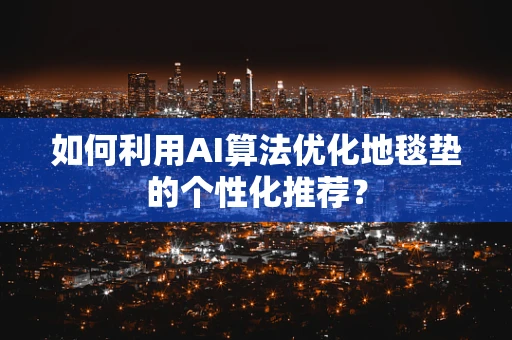 如何利用AI算法优化地毯垫的个性化推荐？