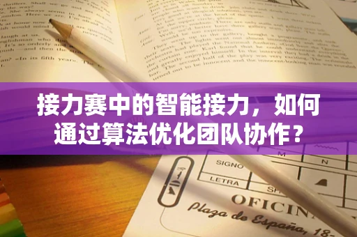 接力赛中的智能接力，如何通过算法优化团队协作？