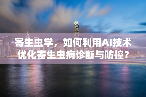 寄生虫学，如何利用AI技术优化寄生虫病诊断与防控？