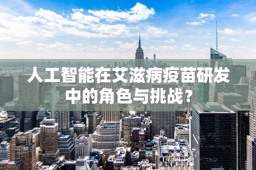 人工智能在艾滋病疫苗研发中的角色与挑战？