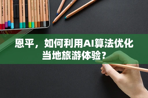 恩平，如何利用AI算法优化当地旅游体验？