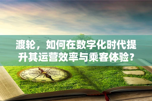 渡轮，如何在数字化时代提升其运营效率与乘客体验？