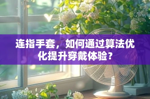 连指手套，如何通过算法优化提升穿戴体验？