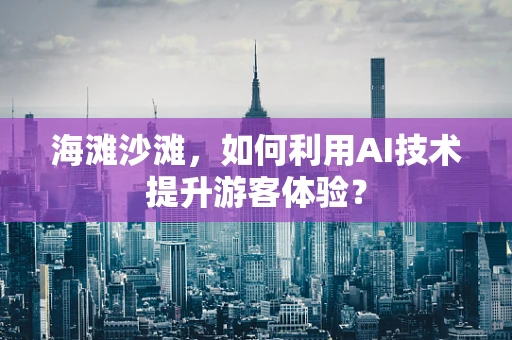 海滩沙滩，如何利用AI技术提升游客体验？
