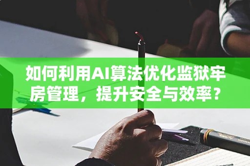 如何利用AI算法优化监狱牢房管理，提升安全与效率？