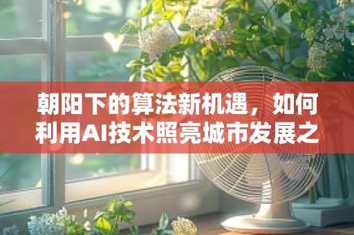 朝阳下的算法新机遇，如何利用AI技术照亮城市发展之路？